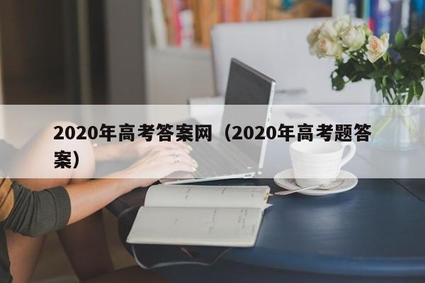 2020年高考答案网（2020年高考题答案）