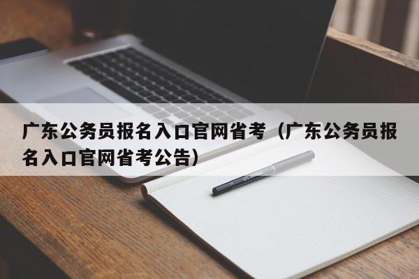 广东公务员报名入口官网省考（广东公务员报名入口官网省考公告）