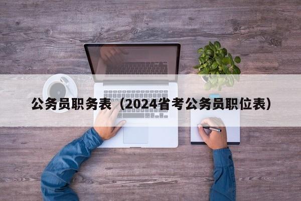 公务员职务表（2024省考公务员职位表）