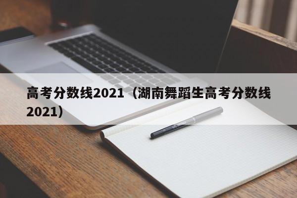 高考分数线2021（湖南舞蹈生高考分数线2021）