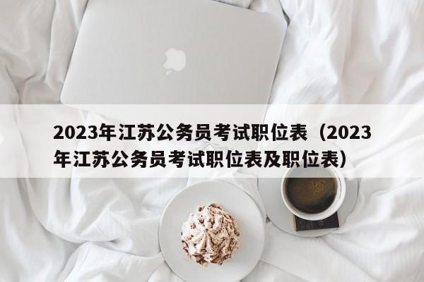 2023年江苏公务员考试职位表（2023年江苏公务员考试职位表及职位表）