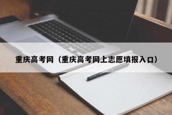 重庆高考网（重庆高考网上志愿填报入口）