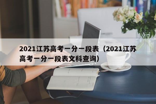 2021江苏高考一分一段表（2021江苏高考一分一段表文科查询）