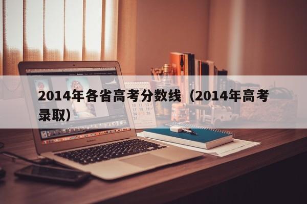 2014年各省高考分数线（2014年高考录取）