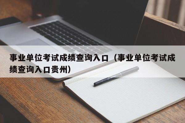 事业单位考试成绩查询入口（事业单位考试成绩查询入口贵州）