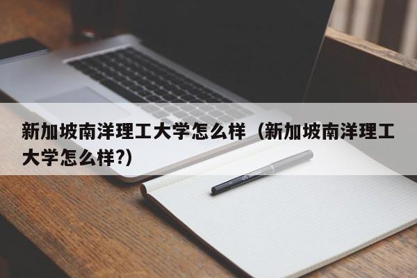 新加坡南洋理工大学怎么样（新加坡南洋理工大学怎么样?）