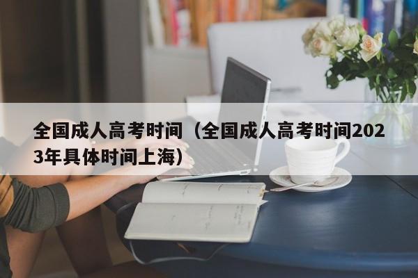 全国成人高考时间（全国成人高考时间2023年具体时间上海）