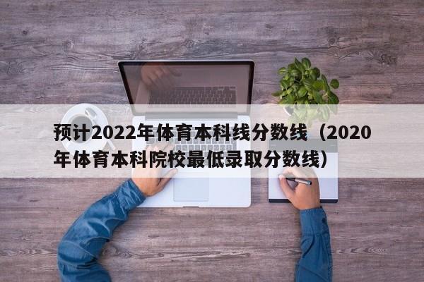 预计2022年体育本科线分数线（2020年体育本科院校最低录取分数线）