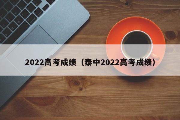 2022高考成绩（泰中2022高考成绩）