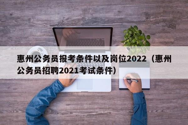 惠州公务员报考条件以及岗位2022（惠州公务员招聘2021考试条件）