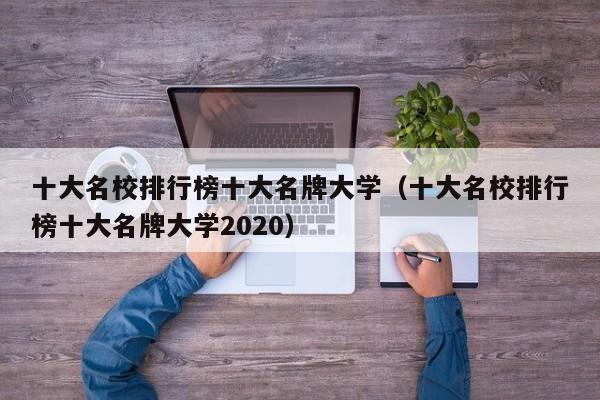 十大名校排行榜十大名牌大学（十大名校排行榜十大名牌大学2020）