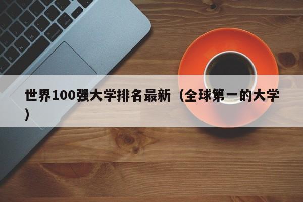 世界100强大学排名最新（全球第一的大学）