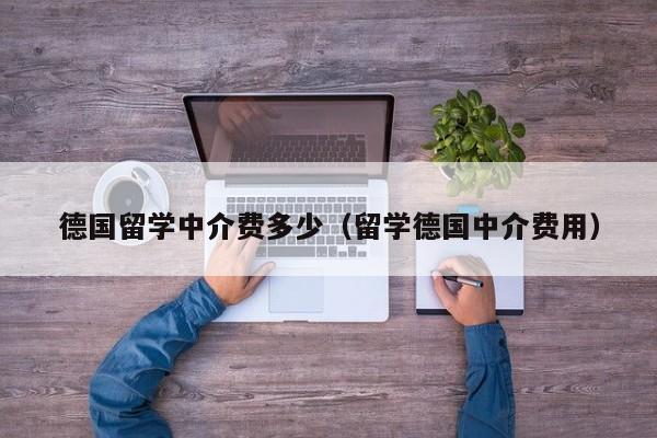 德国留学中介费多少（留学德国中介费用）