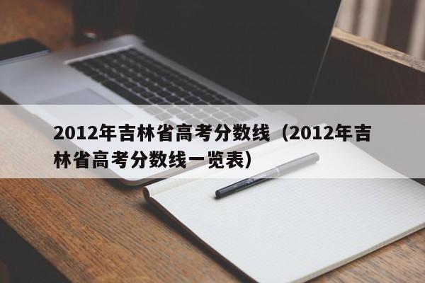 2012年吉林省高考分数线（2012年吉林省高考分数线一览表）