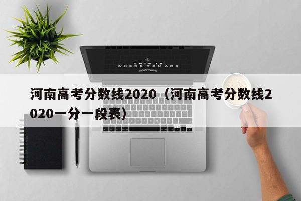 河南高考分数线2020（河南高考分数线2020一分一段表）