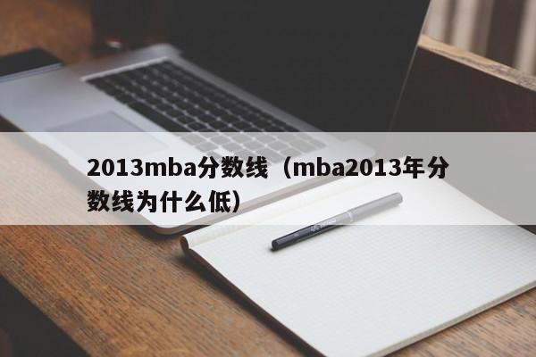 2013mba分数线（mba2013年分数线为什么低）