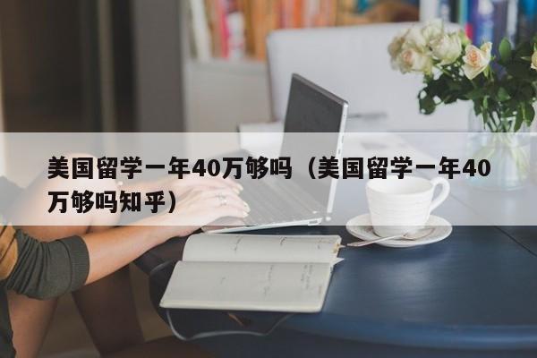 美国留学一年40万够吗（美国留学一年40万够吗知乎）