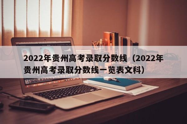 2022年贵州高考录取分数线（2022年贵州高考录取分数线一览表文科）