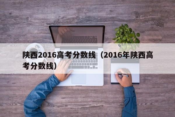 陕西2016高考分数线（2016年陕西高考分数线）