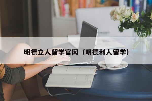 明德立人留学官网（明德利人留学）