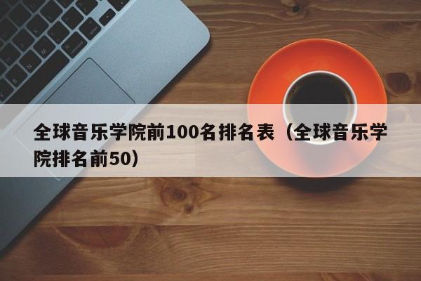 全球音乐学院前100名排名表（全球音乐学院排名前50）