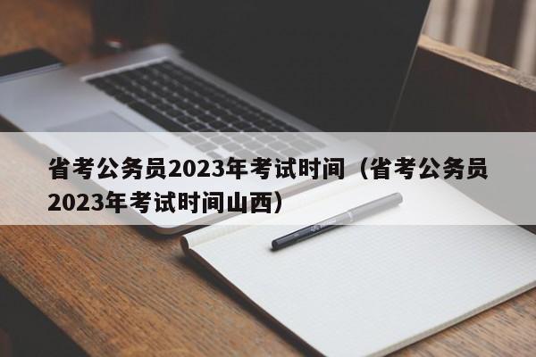 省考公务员2023年考试时间（省考公务员2023年考试时间山西）