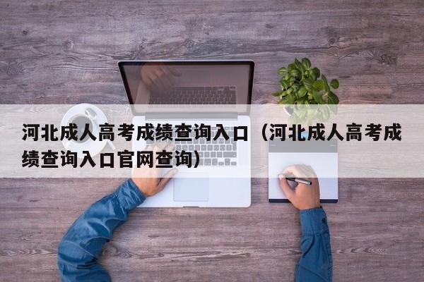 河北成人高考成绩查询入口（河北成人高考成绩查询入口官网查询）