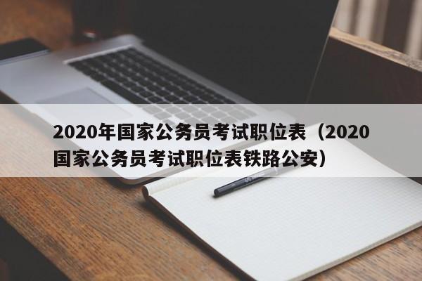 2020年国家公务员考试职位表（2020国家公务员考试职位表铁路公安）