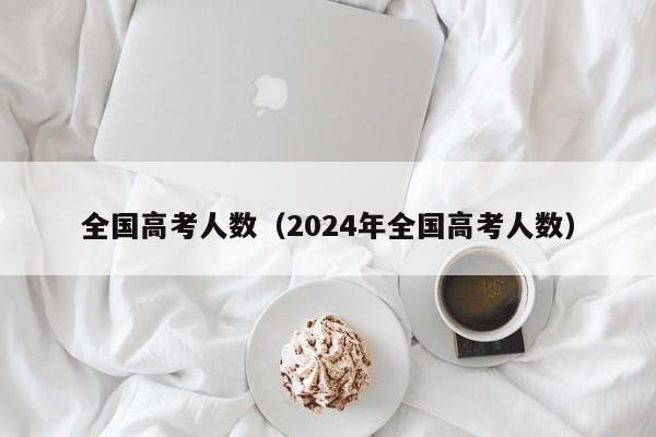 全国高考人数（2024年全国高考人数）