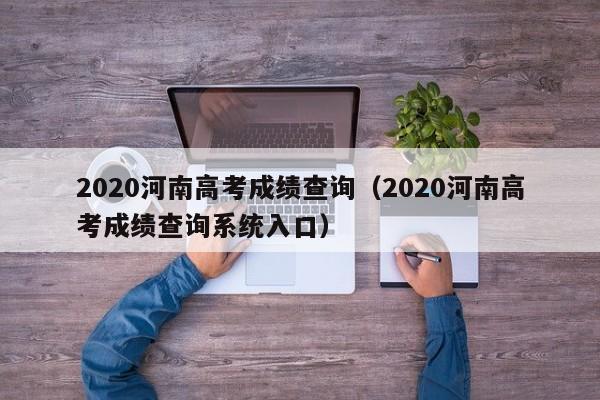 2020河南高考成绩查询（2020河南高考成绩查询系统入口）