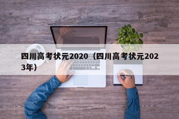 四川高考状元2020（四川高考状元2023年）