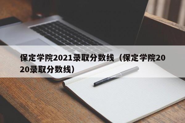 保定学院2021录取分数线（保定学院2020录取分数线）