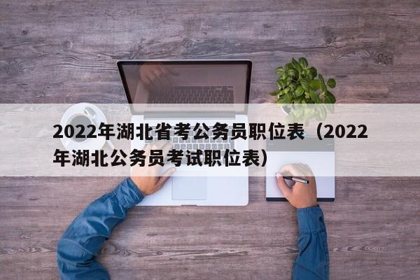 2022年湖北省考公务员职位表（2022年湖北公务员考试职位表）