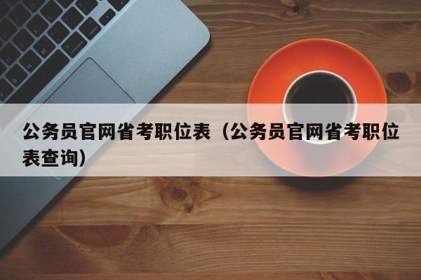 公务员官网省考职位表（公务员官网省考职位表查询）