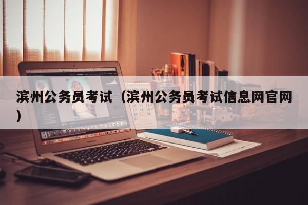 滨州公务员考试（滨州公务员考试信息网官网）