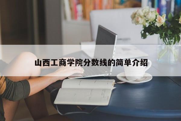 山西工商学院分数线的简单介绍