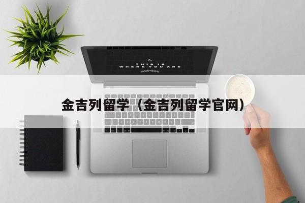 金吉列留学（金吉列留学官网）