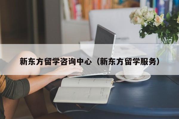 新东方留学咨询中心（新东方留学服务）