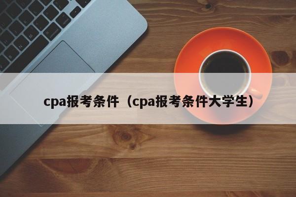 cpa报考条件（cpa报考条件大学生）