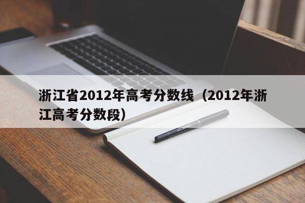 浙江省2012年高考分数线（2012年浙江高考分数段）