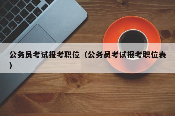 公务员考试报考职位（公务员考试报考职位表）