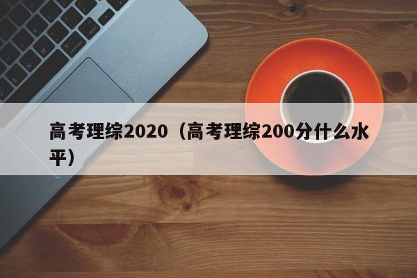 高考理综2020（高考理综200分什么水平）