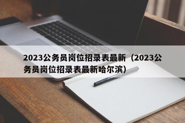 2023公务员岗位招录表最新（2023公务员岗位招录表最新哈尔滨）