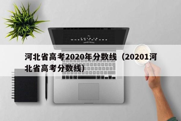 河北省高考2020年分数线（20201河北省高考分数线）