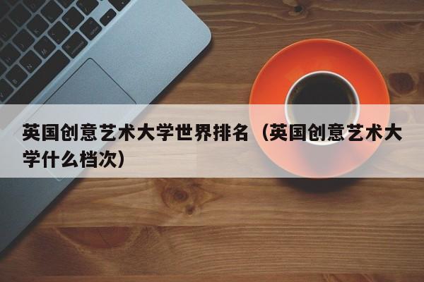 英国创意艺术大学世界排名（英国创意艺术大学什么档次）