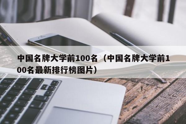 中国名牌大学前100名（中国名牌大学前100名最新排行榜图片）