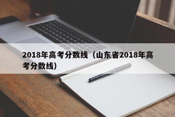 2018年高考分数线（山东省2018年高考分数线）