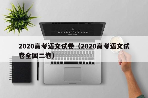 2020高考语文试卷（2020高考语文试卷全国二卷）