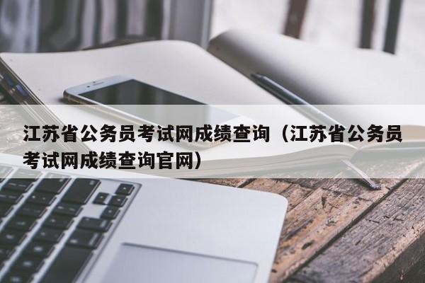 江苏省公务员考试网成绩查询（江苏省公务员考试网成绩查询官网）