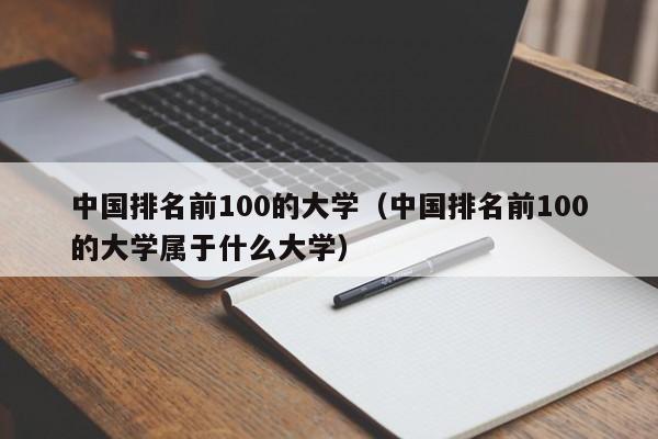 中国排名前100的大学（中国排名前100的大学属于什么大学）